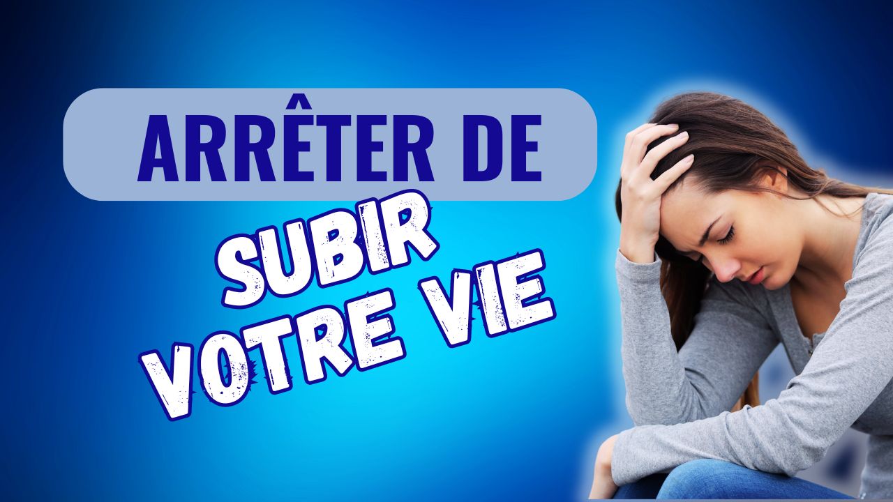 Arrêtez de subir votre vie